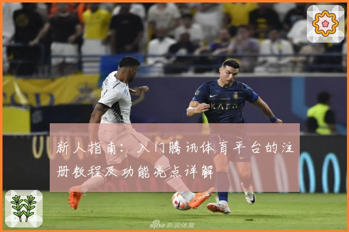 新人指南：入门腾讯体育平台的注册教程及功能亮点详解