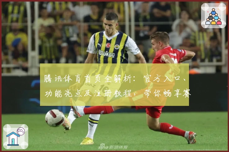 腾讯体育首页全解析：官方入口、功能亮点及注册教程，带你畅享赛事精彩