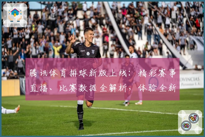 腾讯体育排球新版上线：精彩赛事直播、比赛数据全解析，体验全新观赛乐趣