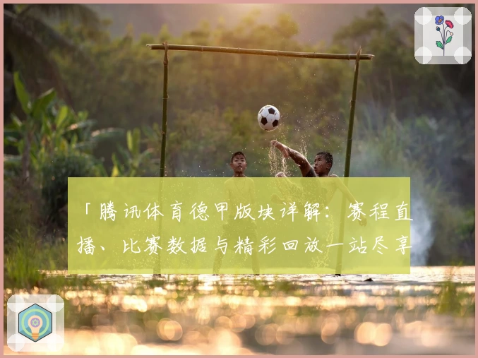 「腾讯体育德甲版块详解：赛程直播、比赛数据与精彩回放一站尽享」