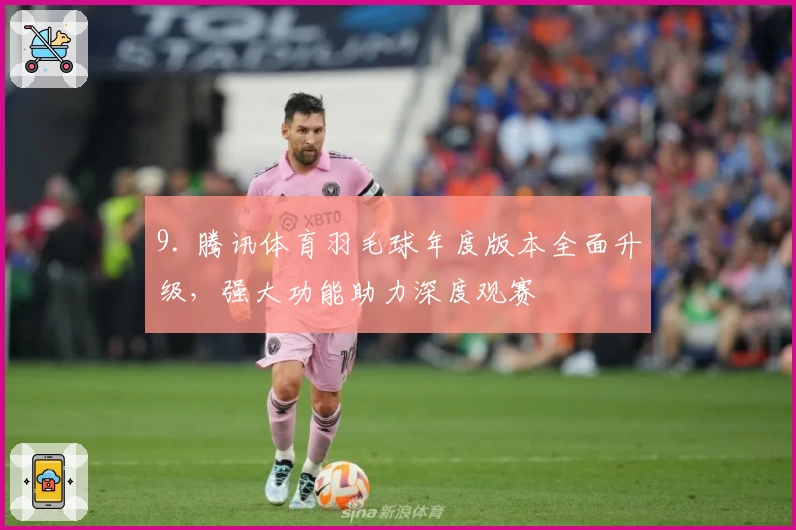 9. 腾讯体育羽毛球年度版本全面升级，强大功能助力深度观赛