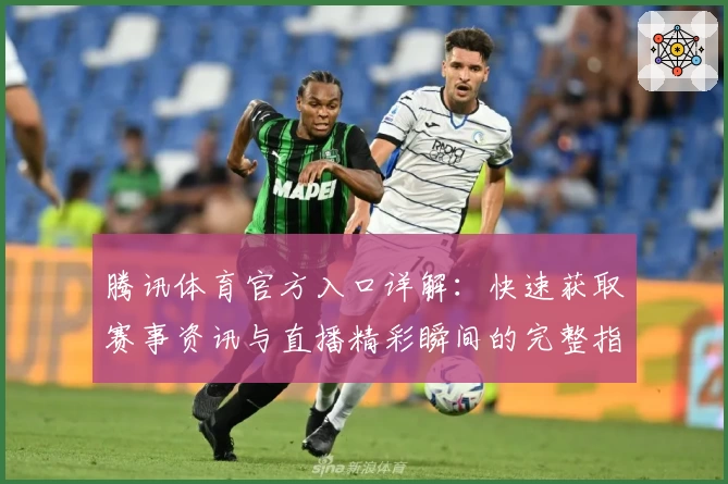 腾讯体育官方入口详解：快速获取赛事资讯与直播精彩瞬间的完整指南