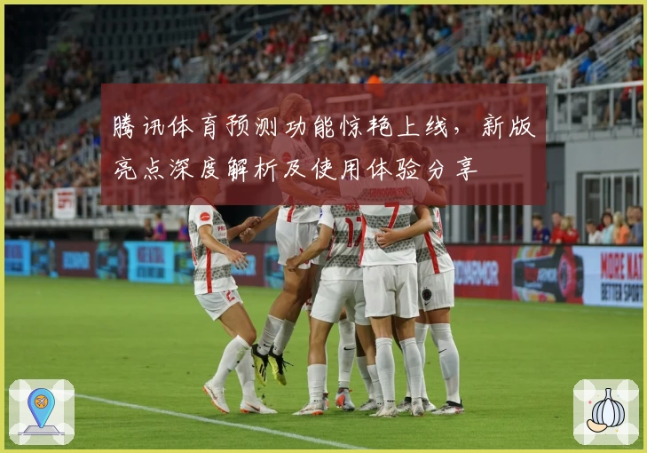 腾讯体育预测功能惊艳上线，新版亮点深度解析及使用体验分享
