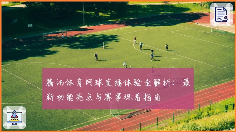 腾讯体育网球直播体验全解析：最新功能亮点与赛事观看指南