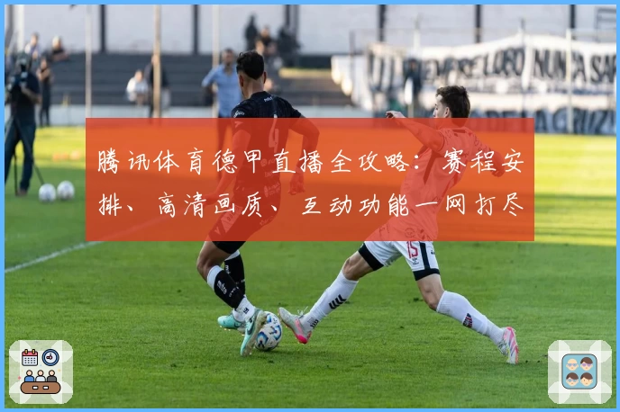 腾讯体育德甲直播全攻略：赛程安排、高清画质、互动功能一网打尽