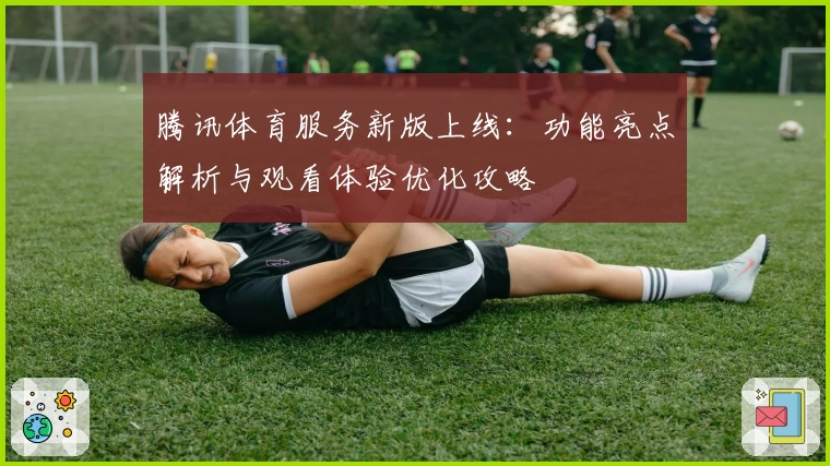 腾讯体育服务新版上线:功能亮点解析与观看体验优化攻略