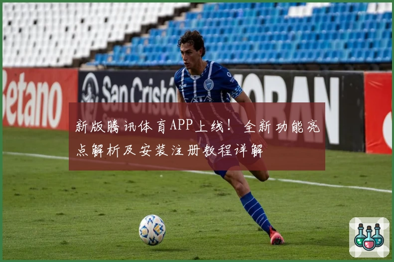 新版腾讯体育APP上线！全新功能亮点解析及安装注册教程详解