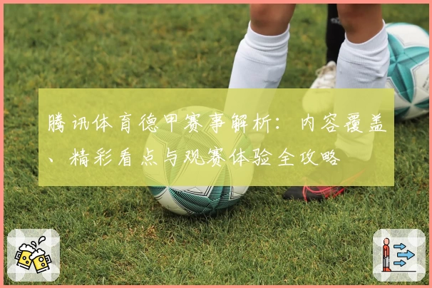 腾讯体育德甲赛事解析:内容覆盖、精彩看点与观赛体验全攻略