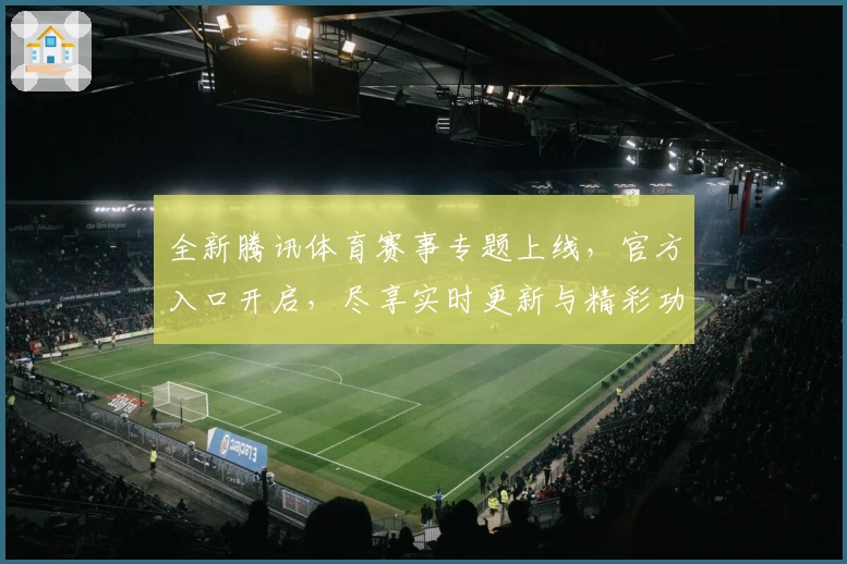 全新腾讯体育赛事专题上线，官方入口开启，尽享实时更新与精彩功能