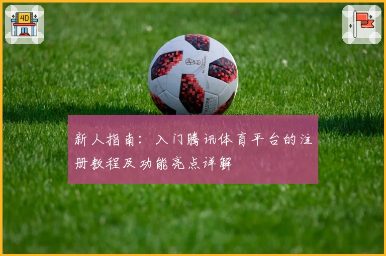 新人指南：入门腾讯体育平台的注册教程及功能亮点详解