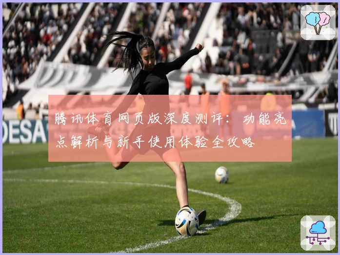 腾讯体育网页版深度测评：功能亮点解析与新手使用体验全攻略