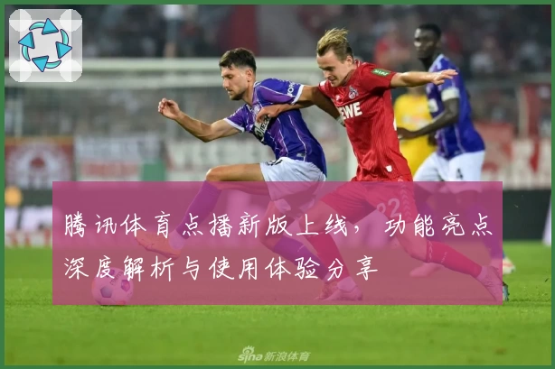 腾讯体育点播新版上线，功能亮点深度解析与使用体验分享