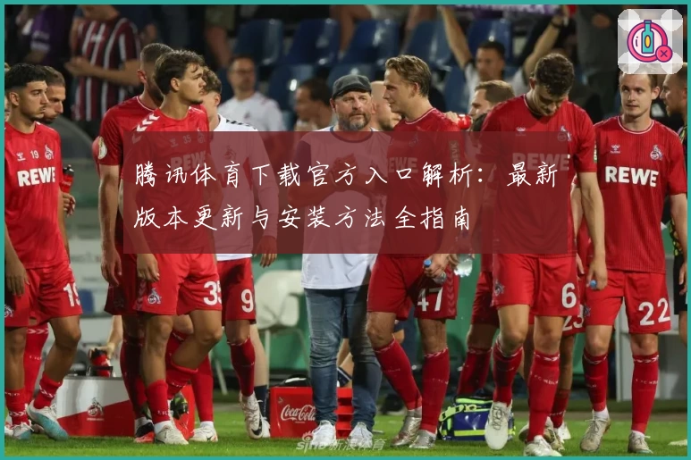 腾讯体育下载官方入口解析：最新版本更新与安装方法全指南