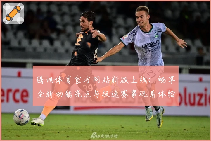 腾讯体育官方网站新版上线:畅享全新功能亮点与极速赛事观看体验