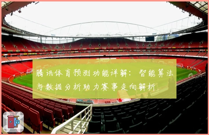 腾讯体育预测功能详解：智能算法与数据分析助力赛事走向解析