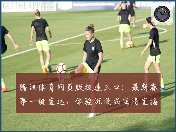腾讯体育网页版极速入口：最新赛事一键直达，体验沉浸式高清直播