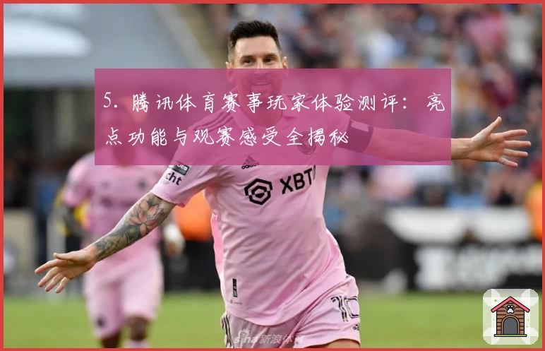 5. 腾讯体育赛事玩家体验测评:亮点功能与观赛感受全揭秘