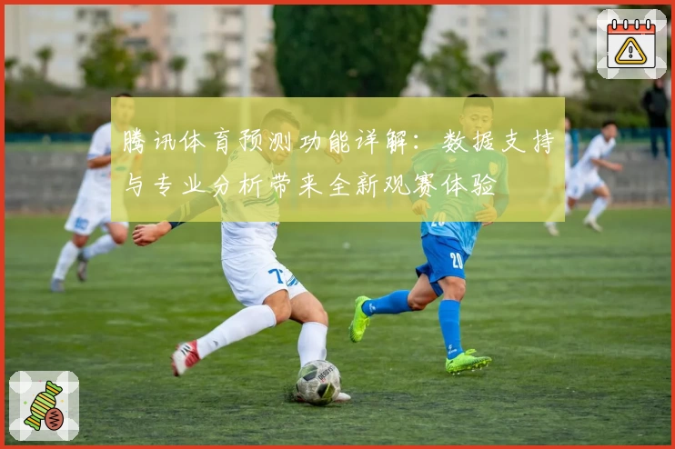 腾讯体育预测功能详解：数据支持与专业分析带来全新观赛体验