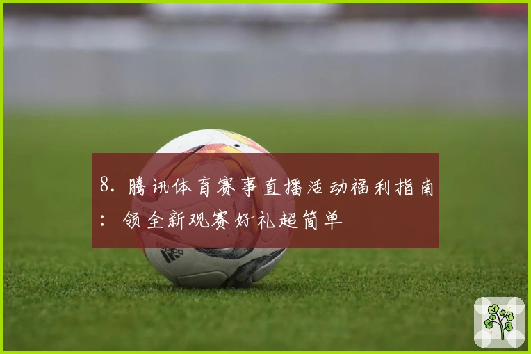 8. 腾讯体育赛事直播活动福利指南：领全新观赛好礼超简单
