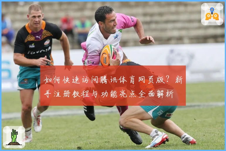 如何快速访问腾讯体育网页版?新手注册教程与功能亮点全面解析