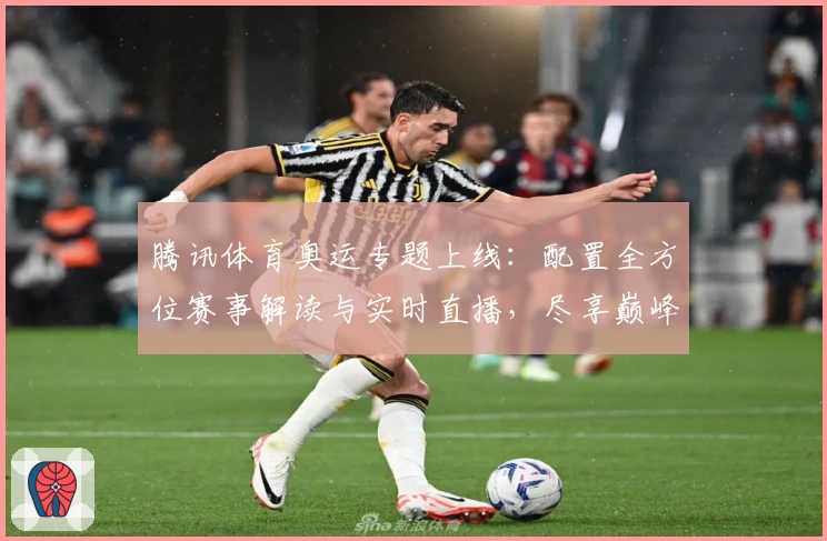 腾讯体育奥运专题上线：配置全方位赛事解读与实时直播，尽享巅峰体育盛宴