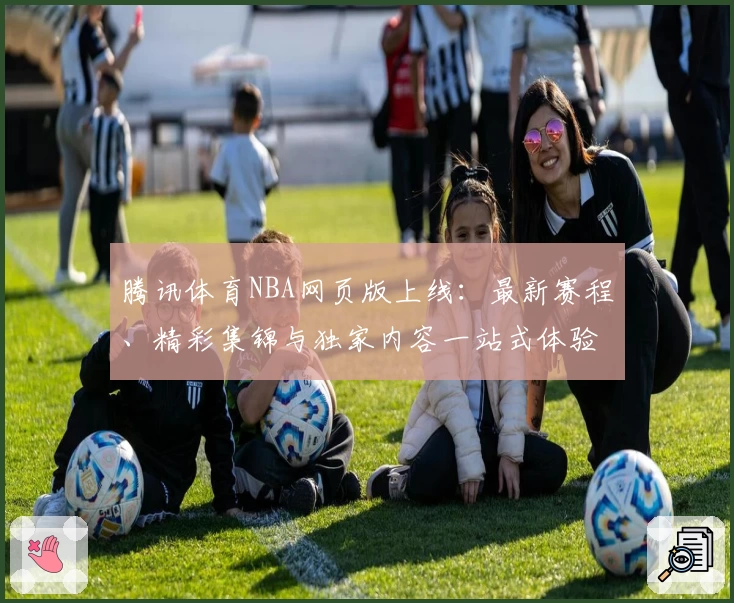 腾讯体育NBA网页版上线：最新赛程、精彩集锦与独家内容一站式体验