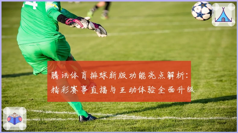 腾讯体育排球新版功能亮点解析：精彩赛事直播与互动体验全面升级