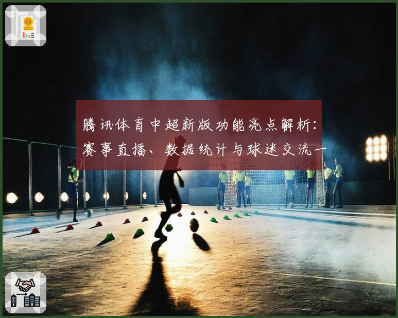 腾讯体育中超新版功能亮点解析：赛事直播、数据统计与球迷交流一站式体验