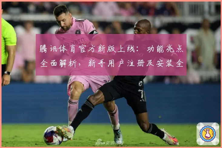 腾讯体育官方新版上线：功能亮点全面解析，新手用户注册及安装全攻略