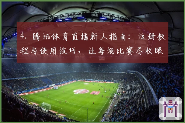 4. 腾讯体育直播新人指南：注册教程与使用技巧，让每场比赛尽收眼底