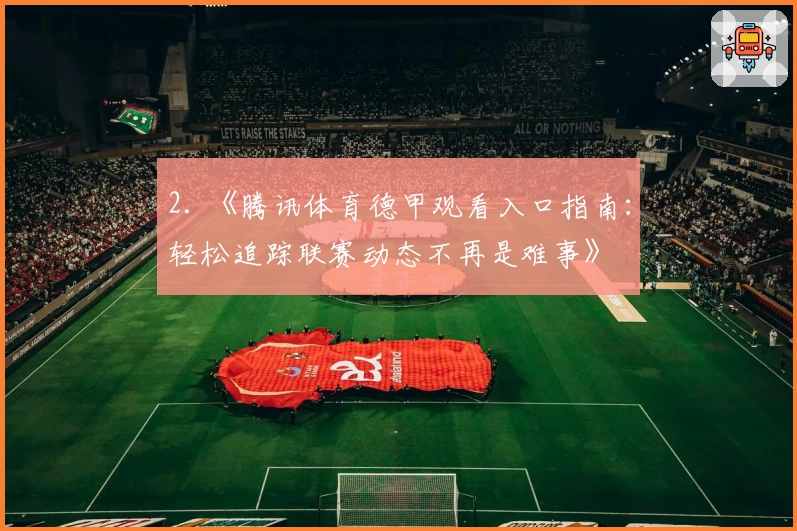 2. 《腾讯体育德甲观看入口指南:轻松追踪联赛动态不再是难事》