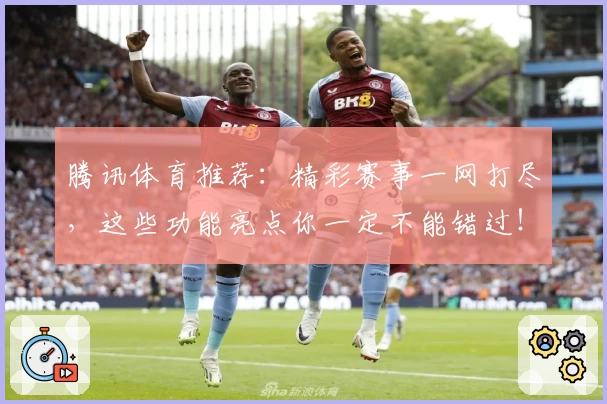 腾讯体育推荐：精彩赛事一网打尽，这些功能亮点你一定不能错过！