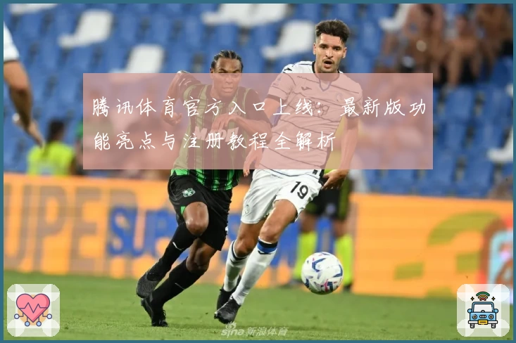 腾讯体育官方入口上线：最新版功能亮点与注册教程全解析