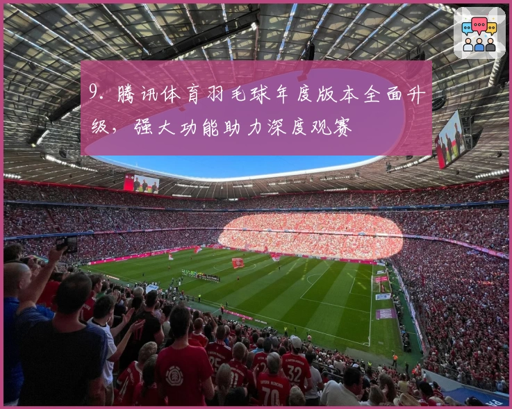 9. 腾讯体育羽毛球年度版本全面升级，强大功能助力深度观赛