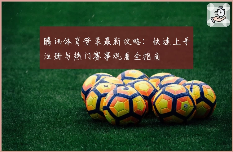 腾讯体育登录最新攻略:快速上手注册与热门赛事观看全指南