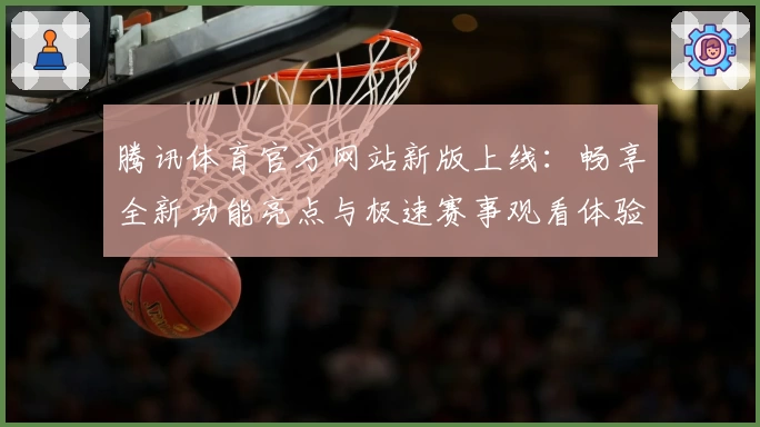 腾讯体育官方网站新版上线：畅享全新功能亮点与极速赛事观看体验