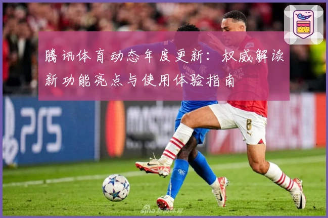 腾讯体育动态年度更新：权威解读新功能亮点与使用体验指南