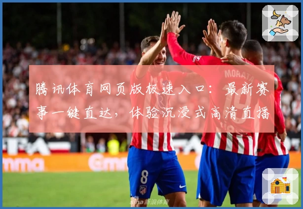 腾讯体育网页版极速入口：最新赛事一键直达，体验沉浸式高清直播